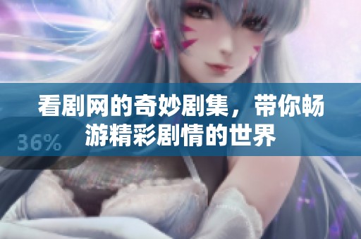 看剧网的奇妙剧集，带你畅游精彩剧情的世界