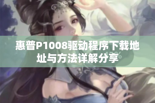 惠普P1008驱动程序下载地址与方法详解分享