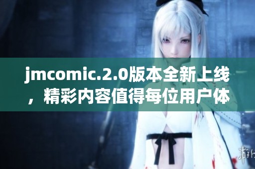 jmcomic.2.0版本全新上线，精彩内容值得每位用户体验与探索