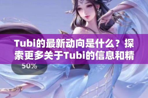 Tubi的最新动向是什么？探索更多关于Tubi的信息和精彩内容。
