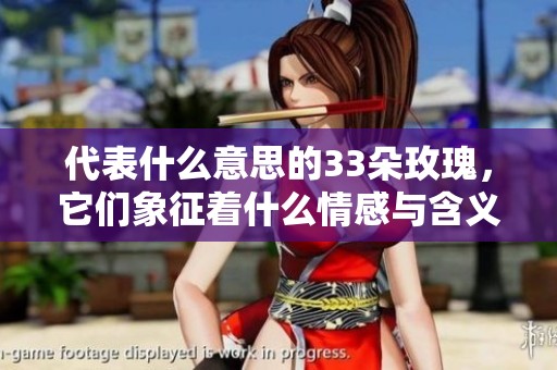 代表什么意思的33朵玫瑰，它们象征着什么情感与含义呢