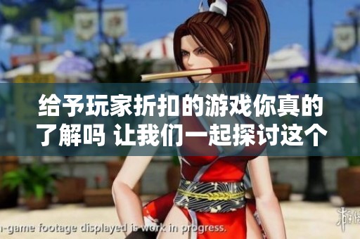 给予玩家折扣的游戏你真的了解吗 让我们一起探讨这个话题