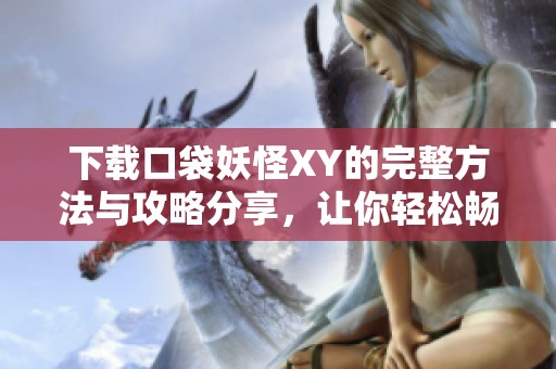 下载口袋妖怪XY的完整方法与攻略分享，让你轻松畅玩游戏体验