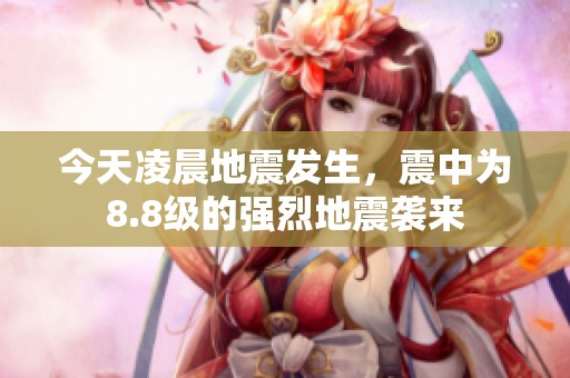 今天凌晨地震发生，震中为8.8级的强烈地震袭来