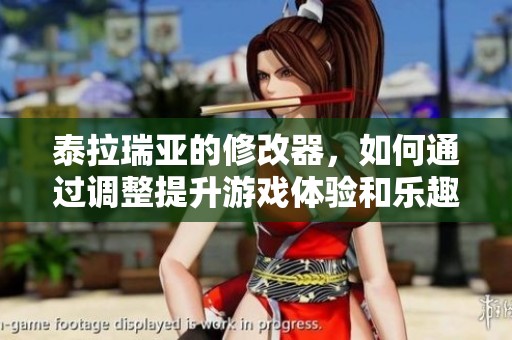 泰拉瑞亚的修改器，如何通过调整提升游戏体验和乐趣