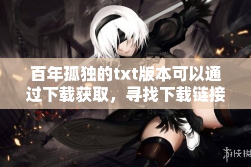 百年孤独的txt版本可以通过下载获取，寻找下载链接的诀窍有哪些呢
