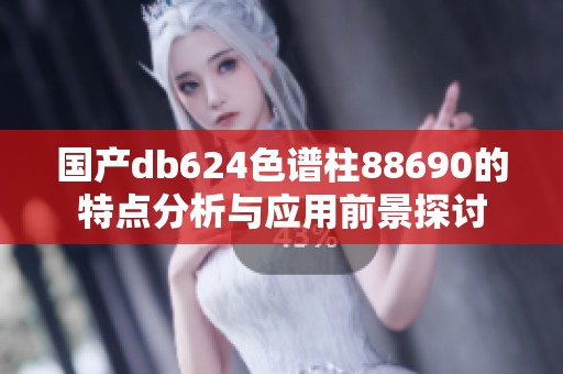 国产db624色谱柱88690的特点分析与应用前景探讨