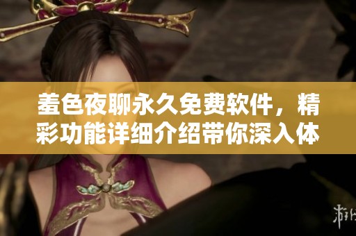 羞色夜聊永久免费软件，精彩功能详细介绍带你深入体验！