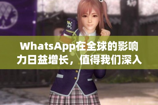 WhatsApp在全球的影响力日益增长，值得我们深入探讨其背后的原因和特点
