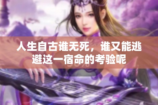 人生自古谁无死，谁又能逃避这一宿命的考验呢
