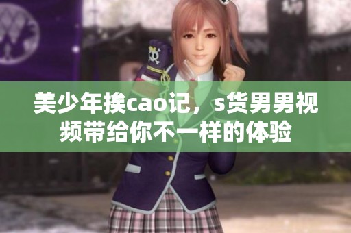 美少年挨cao记，s货男男视频带给你不一样的体验