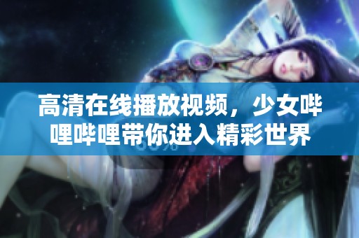 高清在线播放视频，少女哔哩哔哩带你进入精彩世界