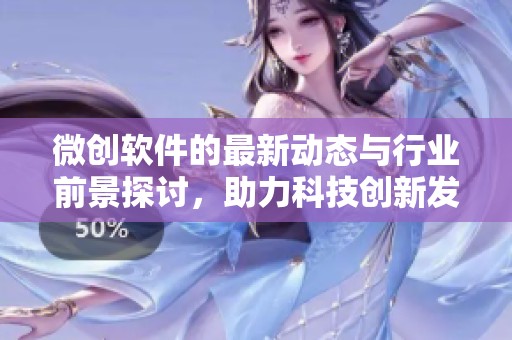 微创软件的最新动态与行业前景探讨，助力科技创新发展与应用
