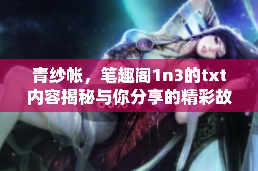 青纱帐，笔趣阁1n3的txt内容揭秘与你分享的精彩故事