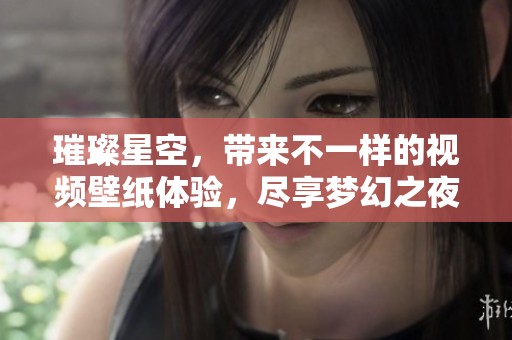 璀璨星空，带来不一样的视频壁纸体验，尽享梦幻之夜的美丽。