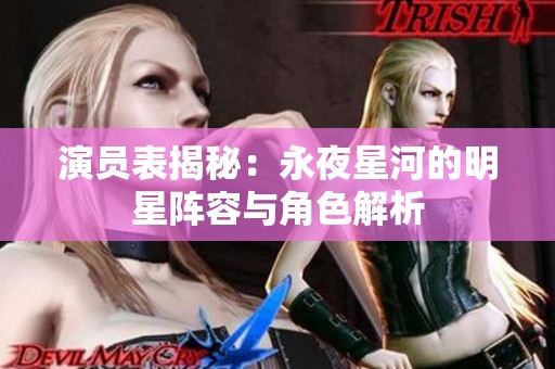演员表揭秘：永夜星河的明星阵容与角色解析