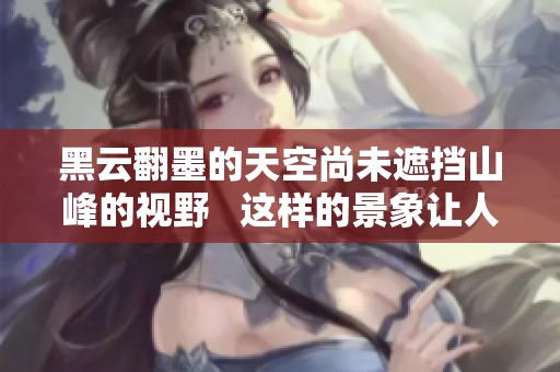 黑云翻墨的天空尚未遮挡山峰的视野   这样的景象让人深感震撼与敬畏