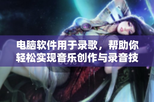 电脑软件用于录歌，帮助你轻松实现音乐创作与录音技巧