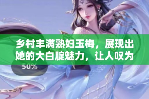 乡村丰满**玉梅，展现出她的大白腚魅力，让人叹为观止