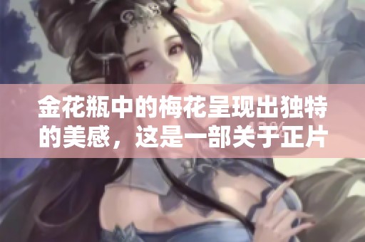 金花瓶中的梅花呈现出独特的美感，这是一部关于正片的精彩作品。