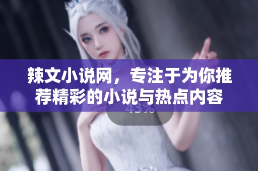 辣文小说网，专注于为你推荐精彩的小说与热点内容