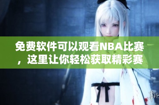 免费软件可以观看NBA比赛，这里让你轻松获取精彩赛事回放