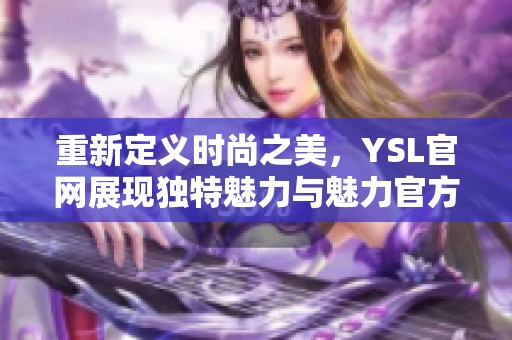 重新定义时尚之美，YSL官网展现独特魅力与魅力官方网站探索之旅