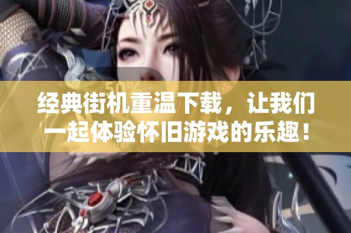 经典街机重温下载，让我们一起体验怀旧游戏的乐趣！