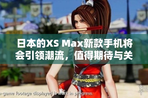 日本的XS Max新款手机将会引领潮流，值得期待与关注。