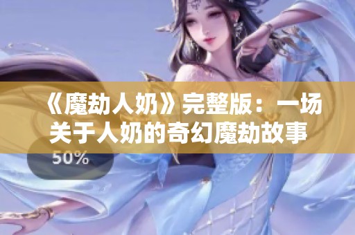 《魔劫人奶》完整版：一场关于人奶的奇幻魔劫故事