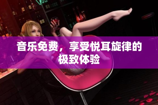 音乐免费，享受悦耳旋律的极致体验