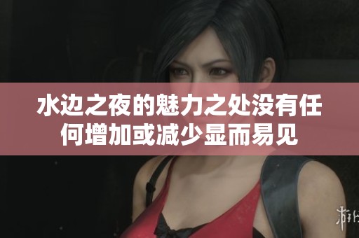 水边之夜的魅力之处没有任何增加或减少显而易见