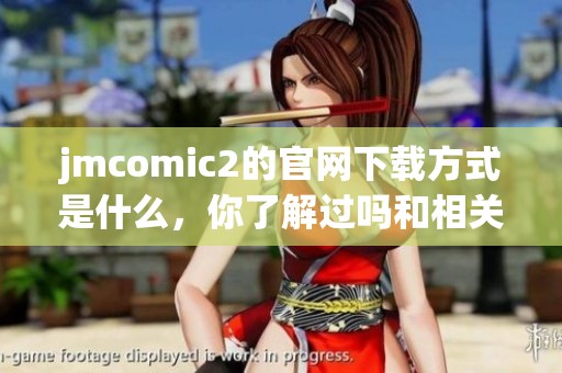 jmcomic2的官网下载方式是什么，你了解过吗和相关注意事项吗