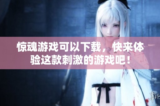 惊魂游戏可以下载，快来体验这款刺激的游戏吧！