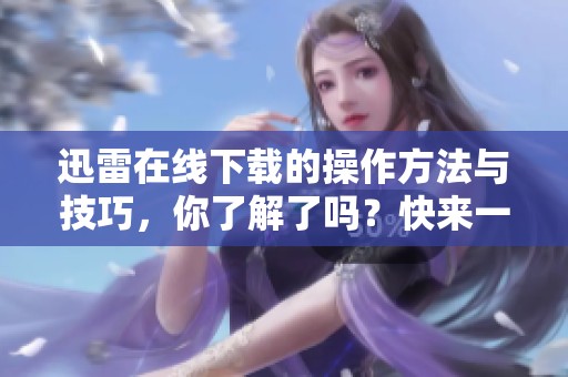 迅雷在线下载的操作方法与技巧，你了解了吗？快来一起探索吧！