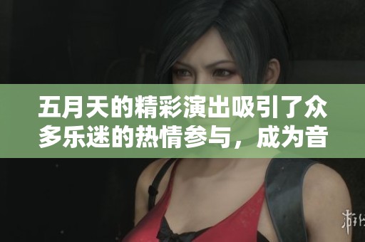 **天的精彩演出吸引了众多乐迷的热情参与，成为音乐盛宴的一部分