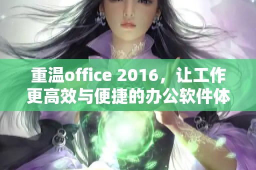 重温office 2016，让工作更高效与便捷的办公软件体验