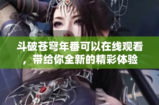 斗破苍穹年番可以在线观看，带给你全新的精彩体验