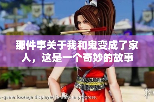 那件事关于我和鬼变成了家人，这是一个奇妙的故事
