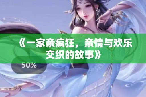《一家亲疯狂，亲情与欢乐交织的故事》