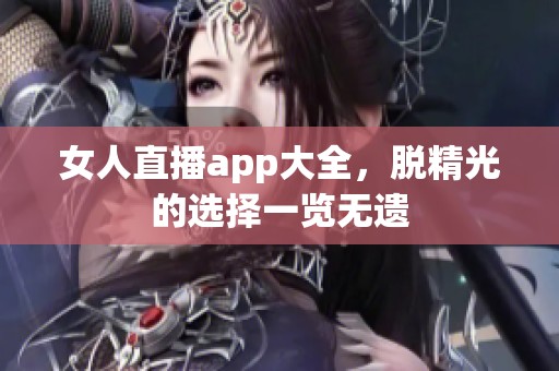 女人直播app大全，脱精光的选择一览无遗
