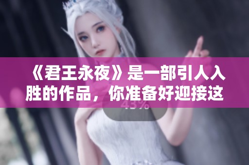 《君王永夜》是一部引人入胜的作品，你准备好迎接这场挑战了吗