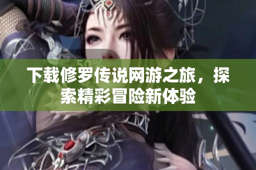 下载修罗传说网游之旅，探索精彩冒险新体验