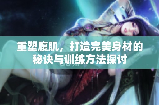 重塑腹肌，打造完美身材的秘诀与训练方法探讨