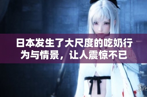 日本发生了大尺度的吃奶行为与情景，让人震惊不已