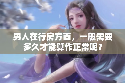 男人在行房方面，一般需要多久才能算作正常呢？