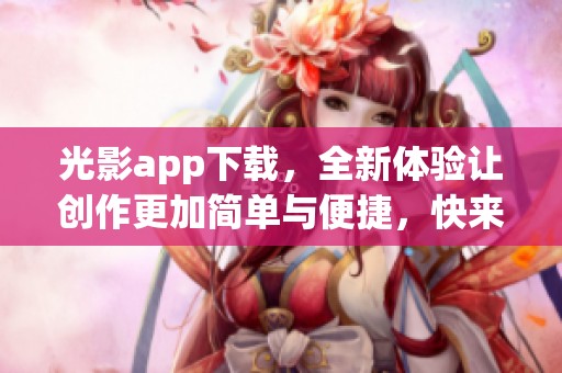 光影app下载，全新体验让创作更加简单与便捷，快来试试吧