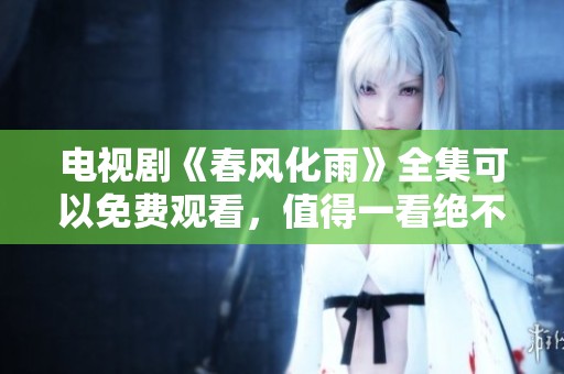 电视剧《春风化雨》全集可以免费观看，值得一看绝不容错过