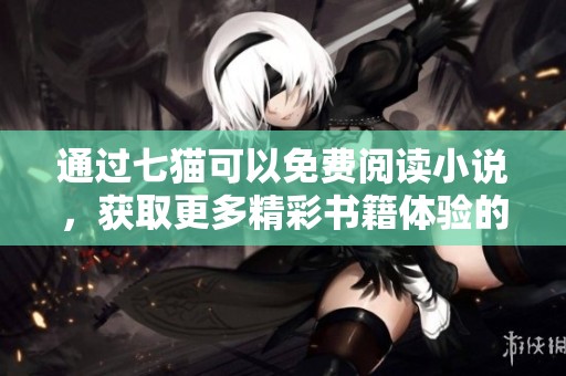 通过七猫可以免费阅读小说，获取更多精彩书籍体验的机会
