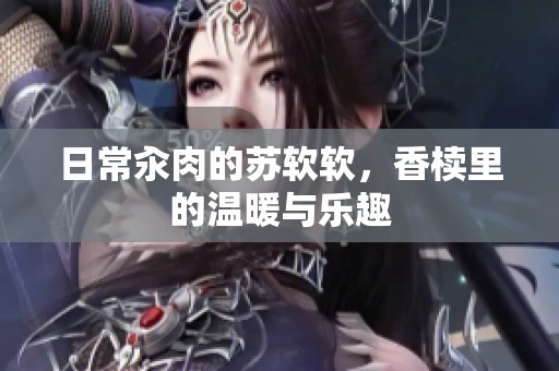 日常汆肉的苏软软，香椟里的温暖与乐趣